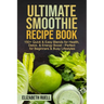 Ultimate Smoothie Recipe Book: 150+ Quick & Easy Blends for Health, Detox, & Energy Boost - Perfect for Beginners & Busy Lifestyles