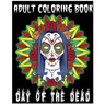 Adult Coloring Book Day Of The Dead: An Anti-Stress Coloring Book +100 Pages (Skull Designs, Beautiful Flowers, Mandalas and Animals)