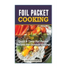 Foil Packet Cooking: Top Quick & Tasty Foil Packet Recipes For Outdoor Grilling