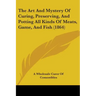 The Art And Mystery Of Curing, Preserving, And Potting All Kinds Of Meats, Game, And Fish (1864)