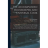 The Accomplished Housekeeper, and Universal Cook: Containing All the Various Branches of Cookery; Directions for Roasting, Boiling ... the Various Art