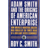 Adam Smith and the Origins of American Enterprise: How the Founding Fathers Turned to a Great Economist's Writings and Created the American Economy