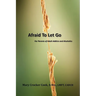 Afraid to Let Go. For Parents of Adult Addicts and Alcoholics