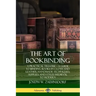 The Art of Bookbinding: A Practical Treatise - A Guide to Binding Books in Cloth and Leather; Handmade Techniques; Supplies; and Styles Medieval to Mo