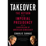 Takeover: The Return of the Imperial Presidency and the Subversion of American Democracy