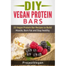DIY Vegan Protein Bars: 20 Delicious Homemade Vegan Protein Bar Recipes to Build Muscle, Burn Fat and Stay healthy (Soy Protein, Hemp Protein,