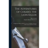 The Adventures of Gerard, the Lion Killer: Comprising a History of His Ten Years' Campaign Among the Wild Animals of Northern Africa