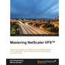 Mastering NetScaler VPX(TM): Learn how to deploy and configure all the available Citrix NetScaler features with the best practices and techniques you