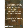 Mechanick Exercises: Or the Doctrine of Handy-Works