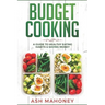 Budget Cooking: A Guide to Healthy Eating Habits & Saving Money