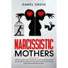 Narcissistic Mothers: A practical guide to handle narcissistic parents, understand, recover, and heal emotional abuse. How to get free from
