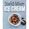 My Stand Mixer Ice Cream Maker Attachment Cookbook: 100 Deliciously Simple Homemade Recipes Using Your 2 Quart Stand Mixer Attachment for Frozen Fun