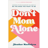 Don't Mom Alone: Growing the Relationships You Need to Be the Mom You Want to Be