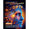 Discover the Superpowers of GPTs: 50 Ready-to-Use Prompts to Create Your Own GPTs, Plus All the Instructions for Using the Free Version of ChatGPT.