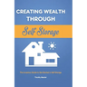 Creating Wealth Through Self Storage: The Investors Guide to Get Started in Self Storage