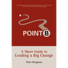 Point B: A Short Guide to Leading a Big Change