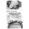 How to Make Wreaths: Simple Beginners Guide to Learning Wreaths Making