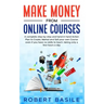 Make Money from Online Courses: A Complete Step-by-Step and Hand-in-Hand Action Plan to Create, Market and Sell Your Own Course Even if You Have no Sk