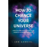 How to Change Your Universe: A practical guide to living the greatest life possible - in the greatest world possible