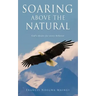 Soaring Above the Natural: God's desire for every believer
