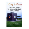 Tiny Houses: Creative Ideas To Decorate Your Small Space
