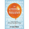 The Attitude Influence: Creating a positive life by taking accountability, building connections, & discovering how attitude influences everything