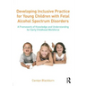 Developing Inclusive Practice for Young Children with Fetal Alcohol Spectrum Disorders: A Framework of Knowledge and Understanding for the Early Child