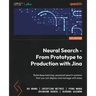 Neural Search - From Prototype to Production with Jina: Build deep learning-powered search systems that you can deploy and manage with ease