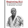 Beginning BJJ: An Unfinished Journey in Brazilian Jiu-Jitsu