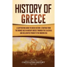 History of Greece: A Captivating Guide to Greek History, Starting from the Bronze Age in Ancient Greece Through the Classical and Helleni