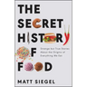 The Secret History of Food: Strange But True Stories about the Origins of Everything We Eat
