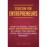 Stoicism for Entrepreneurs: How to Model Todays Best Entrepreneurs by Using the Ancient Stoic Self Disciplined Mindset