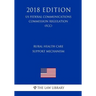 Rural Health Care Support Mechanism (US Federal Communications Commission Regulation) (FCC) (2018 Edition)