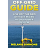Off-Grid Guide: Live Off The Grid With DIY Micro Hydro Power System