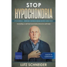 Stop Hypochondria: Hypochondriacs - Understand Your Fear of Diseases and Free Yourself From It