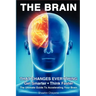 THE BRAIN That Changes Everything: The Ultimate Guide To Accelerating Your Brain