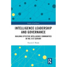 Intelligence Leadership and Governance: Building Effective Intelligence Communities in the 21st Century