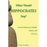 What Would Hippocrates Say?: Ancient Wisdom for Health, Fitness, and Fat Loss