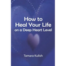 How to Heal Your Life on a Deep Heart Level