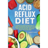 Acid Reflux Diet: A Complete Guide to Cook Healthy Food for Healing and Prevent Acid Reflux Disease with Easy Meal Plans and Delicious R