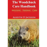 The Woodchuck Care Handbook: Housing - Feeding And Care