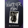 Whatever, Man
