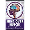 Mind and Muscle: Mastering the Mental Game of Bodybuilding: Strategies for Mental Toughness, Resilience, and Overcoming Challenges in t