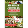Non-Hodgkin Lymphoma Diet Cookbook: A Comprehensive Guide for Healing Featuring Cancer-Fighting Recipes and Immune-Boosting Ingredients for Optimal He