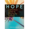 Hope: A Practical Guide to Praying for Healing