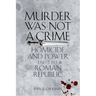 Murder Was Not a Crime: Homicide and Power in the Roman Republic