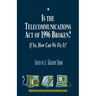 Is the Telecommunications Act of 1996 Broken?: If so, How Can We Fix it?