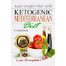 Lose Weight Fast with Ketogenic Mediterranean Diet Cookbook: The Complete Guide to Lose Weight, Burn Fat and Heal Your Body Step by Step...