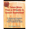 It Takes More Than a Whistle to Coach Basketball: A Simple and Complete Guide to Becoming a Real Basketball Coach
