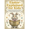 Easter Explained for Kids: A Gentle Guide to the History, Traditions, Symbols and Meaning of Easter for Curious Children ages 8-12